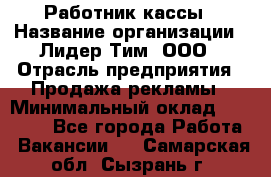 Работник кассы › Название организации ­ Лидер Тим, ООО › Отрасль предприятия ­ Продажа рекламы › Минимальный оклад ­ 25 000 - Все города Работа » Вакансии   . Самарская обл.,Сызрань г.